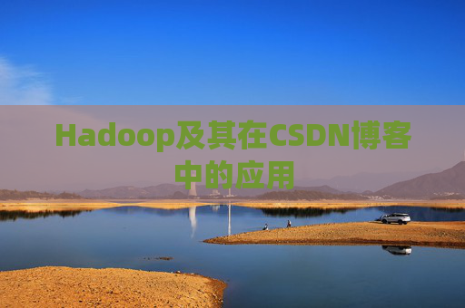 Hadoop及其在CSDN博客中的应用 Hadoop及其在CSDN博客中的应用